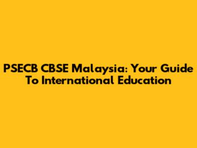 PSECB CBSE Malaysia: Your Guide To International Education