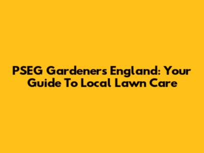 PSEG Gardeners England: Your Guide To Local Lawn Care