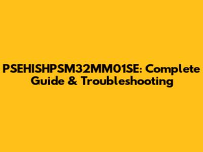 PSEHISHPSM32MM01SE: Complete Guide & Troubleshooting