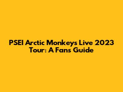 PSEI Arctic Monkeys Live 2023 Tour: A Fan's Guide