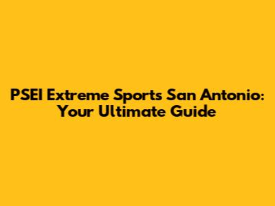 PSEI Extreme Sports San Antonio: Your Ultimate Guide