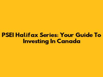 PSEI Halifax Series: Your Guide To Investing In Canada