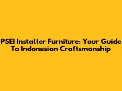 PSEI Installer Furniture: Your Guide To Indonesian Craftsmanship