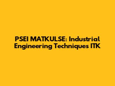 PSEI MATKULSE: Industrial Engineering Techniques ITK
