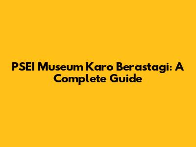 PSEI Museum Karo Berastagi: A Complete Guide