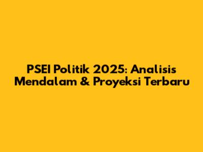 PSEI Politik 2025: Analisis Mendalam & Proyeksi Terbaru