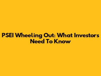 PSEI Wheeling Out: What Investors Need To Know