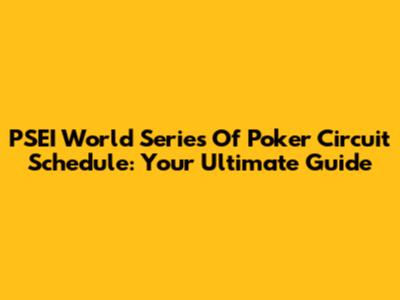 PSEI World Series Of Poker Circuit Schedule: Your Ultimate Guide