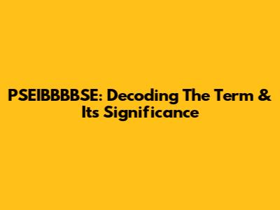 PSEIBBBBSE: Decoding The Term & Its Significance