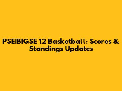 PSEIBIGSE 12 Basketball: Scores & Standings Updates