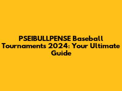 PSEIBULLPENSE Baseball Tournaments 2024: Your Ultimate Guide
