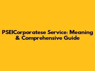 PSEICorporatese Service: Meaning & Comprehensive Guide