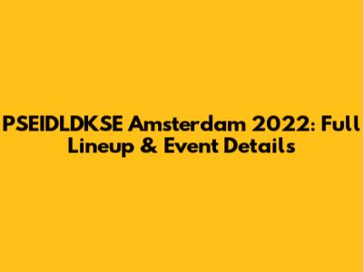 PSEIDLDKSE Amsterdam 2022: Full Lineup & Event Details