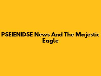 PSEIENIDSE News And The Majestic Eagle