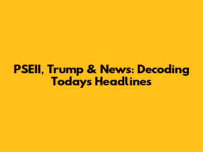 PSEII, Trump & News: Decoding Today's Headlines
