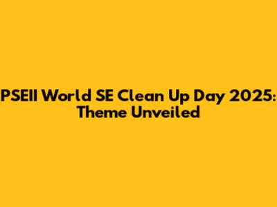 PSEII World SE Clean Up Day 2025: Theme Unveiled