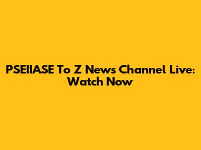 PSEIIASE To Z News Channel Live: Watch Now
