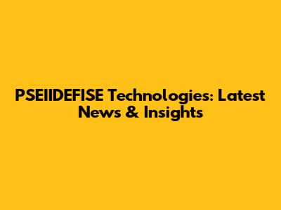 PSEIIDEFISE Technologies: Latest News & Insights