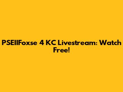 PSEIIFoxse 4 KC Livestream: Watch Free!