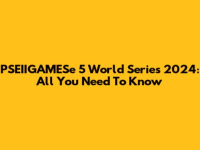 PSEIIGAMESe 5 World Series 2024: All You Need To Know