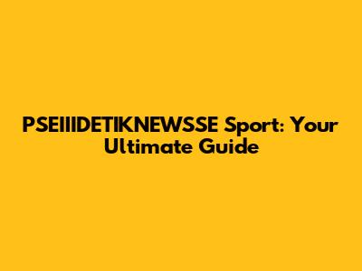PSEIIIDETIKNEWSSE Sport: Your Ultimate Guide