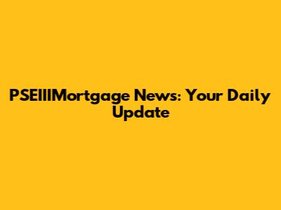 PSEIIIMortgage News: Your Daily Update