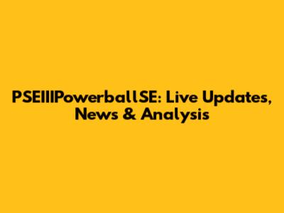 PSEIIIPowerballSE: Live Updates, News & Analysis