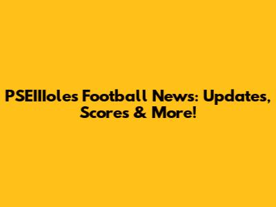 PSEIIIole's Football News: Updates, Scores & More!
