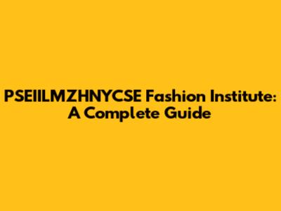 PSEIILMZHNYCSE Fashion Institute: A Complete Guide