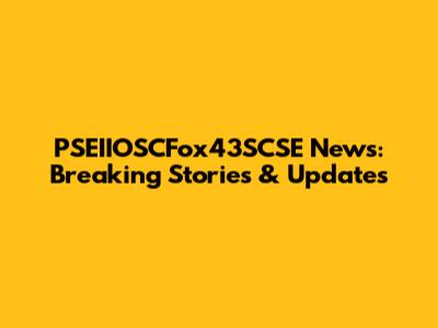 PSEIIOSCFox43SCSE News: Breaking Stories & Updates