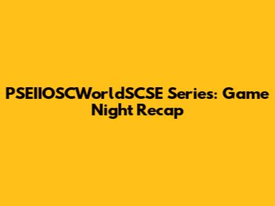 PSEIIOSCWorldSCSE Series: Game Night Recap