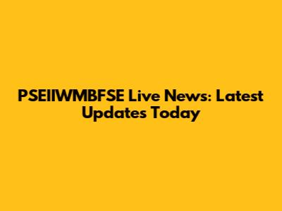 PSEIIWMBFSE Live News: Latest Updates Today