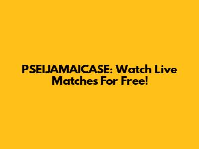 PSEIJAMAICASE: Watch Live Matches For Free!