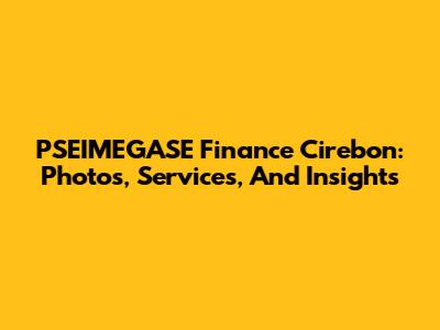 PSEIMEGASE Finance Cirebon: Photos, Services, And Insights