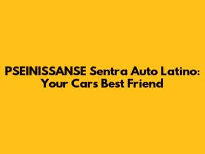 PSEINISSANSE Sentra Auto Latino: Your Car's Best Friend