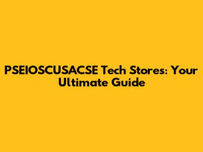 PSEIOSCUSACSE Tech Stores: Your Ultimate Guide