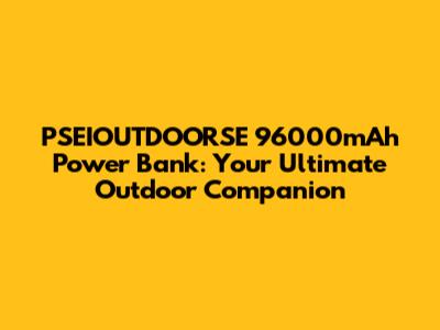 PSEIOUTDOORSE 96000mAh Power Bank: Your Ultimate Outdoor Companion