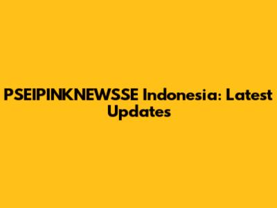 PSEIPINKNEWSSE Indonesia: Latest Updates