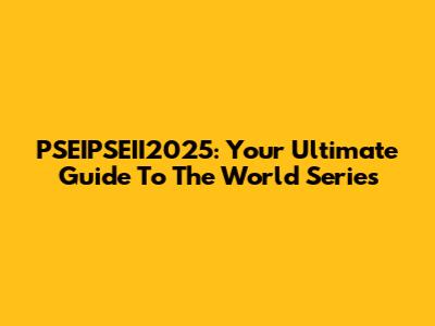 PSEIPSEII2025: Your Ultimate Guide To The World Series