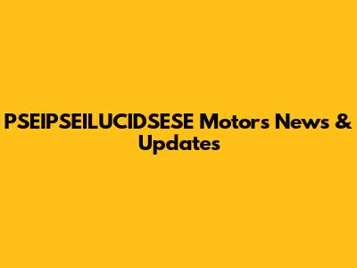 PSEIPSEILUCIDSESE Motors News & Updates