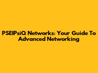 PSEIPsiQ Networks: Your Guide To Advanced Networking