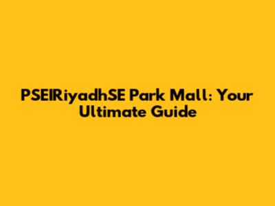 PSEIRiyadhSE Park Mall: Your Ultimate Guide