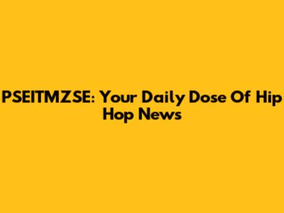 PSEITMZSE: Your Daily Dose Of Hip Hop News