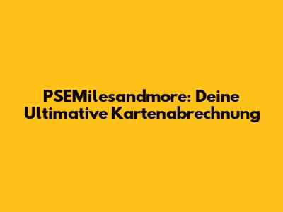 PSEMilesandmore: Deine Ultimative Kartenabrechnung