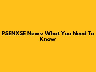 PSENXSE News: What You Need To Know