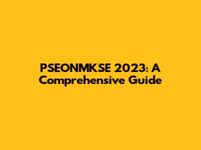 PSEONMKSE 2023: A Comprehensive Guide