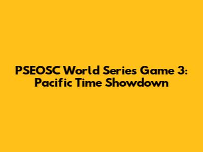 PSEOSC World Series Game 3: Pacific Time Showdown