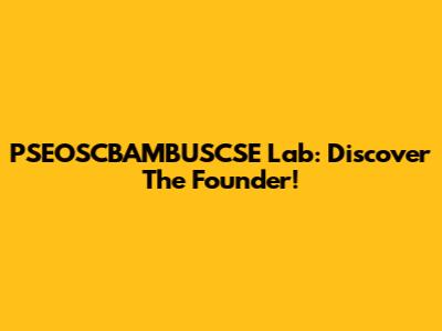 PSEOSCBAMBUSCSE Lab: Discover The Founder!