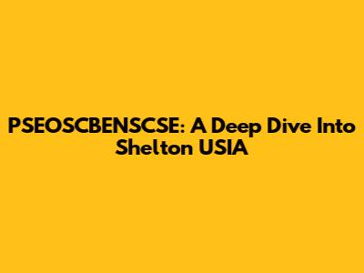 PSEOSCBENSCSE: A Deep Dive Into Shelton USIA