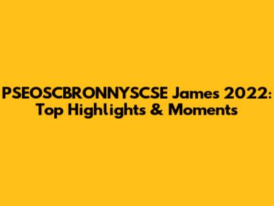PSEOSCBRONNYSCSE James 2022: Top Highlights & Moments
